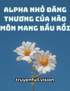 Alpha Nhỏ Đáng Thương Của Hào Môn Mang Bầu Rồi