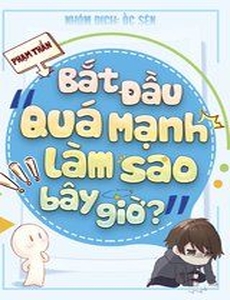 Bắt Đầu Quá Mạnh Làm Sao Bây Giờ ( Dịch )