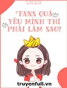 Fans Quá Yêu Mình Thì Phải Làm Sao