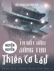 Huyền Huyễn Ta! Bắt Đầu Sáng Tạo Thiên Cơ Lâu! (Bản Dịch)