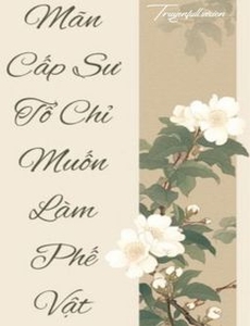 Mãn Cấp Sư Tổ Chỉ Muốn Làm Phế Vật