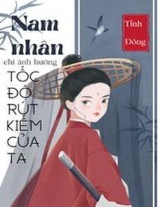 Nam Nhân Chỉ Ảnh Hưởng Tốc Độ Rút Kiếm Của Ta ( Dịch Full )