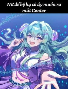 Nữ Đế Bệ Hạ Cô Ấy Muốn Ra Mắt Center