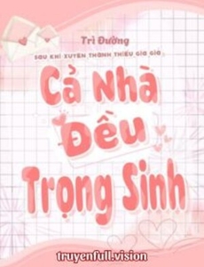Sau Khi Xuyên Thành Thiếu Gia Giả Cả Nhà Đều Trọng Sinh