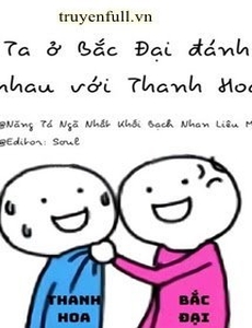 Ta Ở Bắc Đại Đánh Nhau Với Thanh Hoa