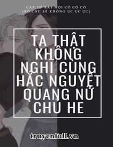 Ta Thật Không Nghĩ Cùng Hắc Nguyệt Quang Nữ Chủ He