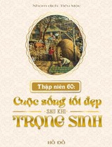 Thập Niên 60: Cuộc Sống Tốt Đẹp Sau Khi Trọng Sinh ( Dịch Full)