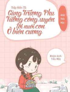 Thập Niên 70: Cùng Trượng Phu Tướng Quân Xuyên Tới Nuôi Con Ở Biên Cương ( Dịch Full)