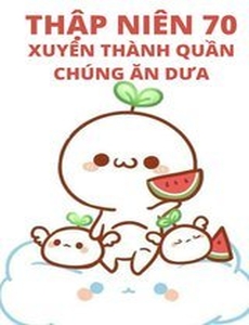 Thập Niên 70: Xuyên Thành Quần Chúng Ăn Dưa (Dịch Full)