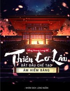 Thiên Cơ Lâu: Bắt Đầu Chế Tạo Âm Hiểm Bảng (Bản Dịch Full)