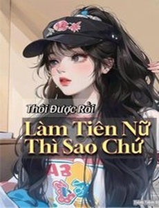 Thôi Được Rồi, Làm Tiên Nữ Thì Sao Chứ ! (Bản Dịch)