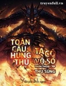 Toàn Cầu Hung Thú Ta Có Vô Số Thần Thoại Cấp Sủng Thú