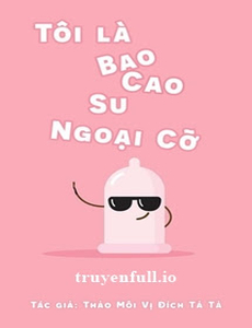 Tôi Là Bao Cao Su Ngoại Cỡ - Thảo Môi Vị Đích Tả Tả