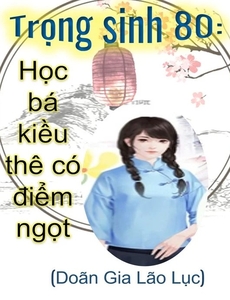 Trọng Sinh 80: Học Bá Kiều Thê Có Điểm Ngọt (Dịch Full)