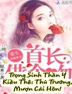 Trọng Sinh Thần Y Kiều Thê: Thủ Trưởng, Mượn Cái Hôn! ( Dịch )