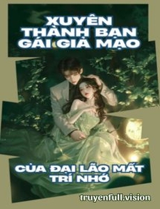 Xuyên Thành Bạn Gái Giả Mạo Của Đại Lão Mất Trí Nhớ