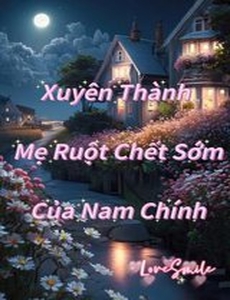 Xuyên Thành Mẹ Ruột Chết Sớm Của Nam Chính ( Dịch Full )